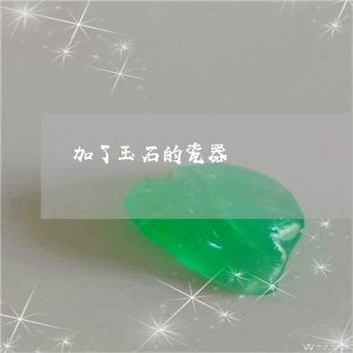 加了玉石的瓷器/2023040415037 加了玉石的瓷器/2023040415037