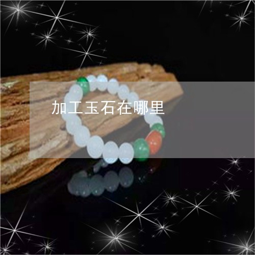 加工玉石在哪里/2023040485026 加工玉石在哪里/2023040485026