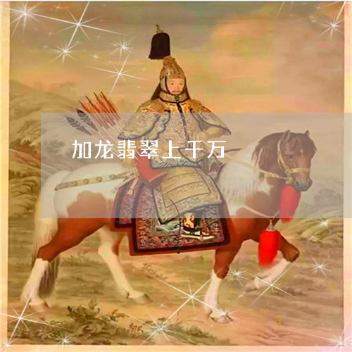 加龙翡翠上千万/2023040442593