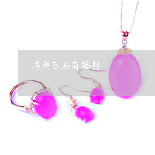 劣质玉石有辐射/2023040430484