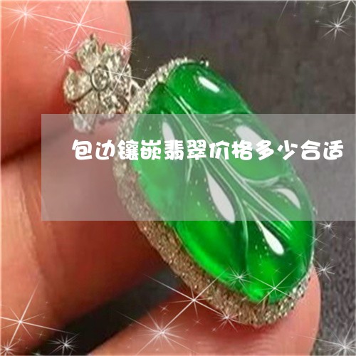 包边镶嵌翡翠价格多少合适/2023061918293