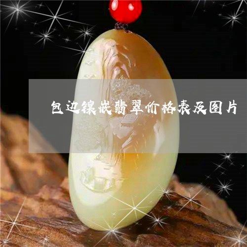 包边镶嵌翡翠价格表及图片/2023061975878