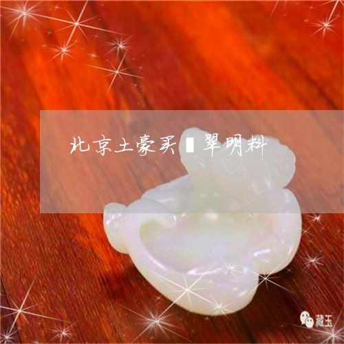 北京土豪买翡翠明料/2023042294724