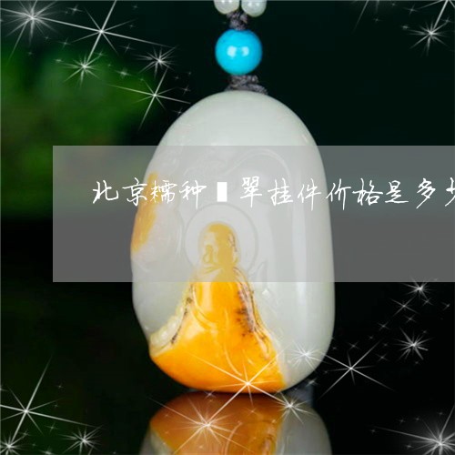 北京糯种翡翠挂件价格是多少/2023071116017