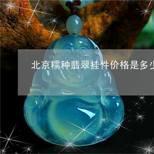 北京糯种翡翠挂件价格是多少/2023071183616