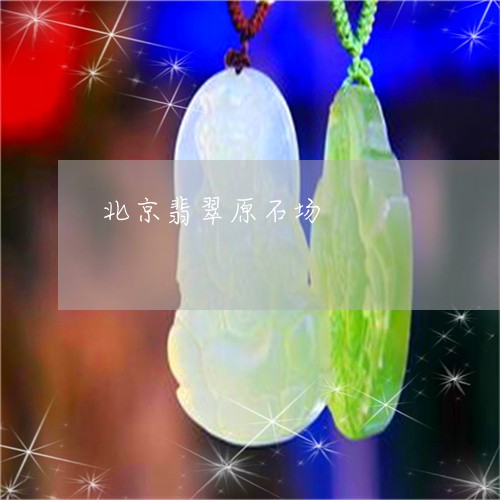 北京翡翠原石场/2023040420817