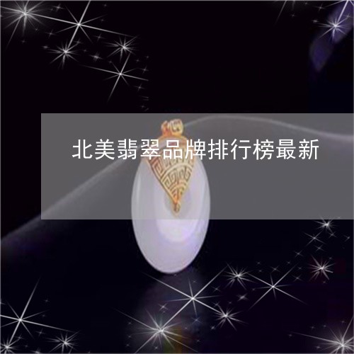 北美翡翠品牌排行榜最新/2023061810514