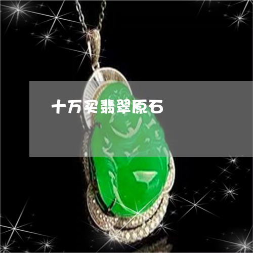 十万买翡翠原石/2023040422925