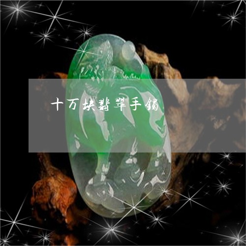 十万块翡翠手镯/2023040498150