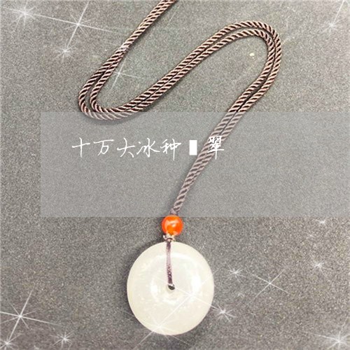 十万大冰种翡翠/2023040434969