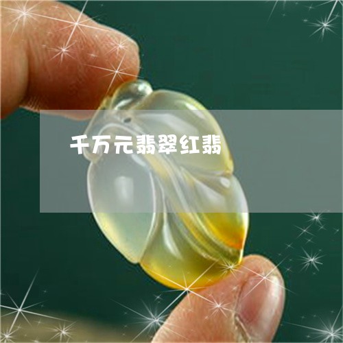 千万元翡翠红翡/2023040454846 千万元翡翠红翡/2023040454846