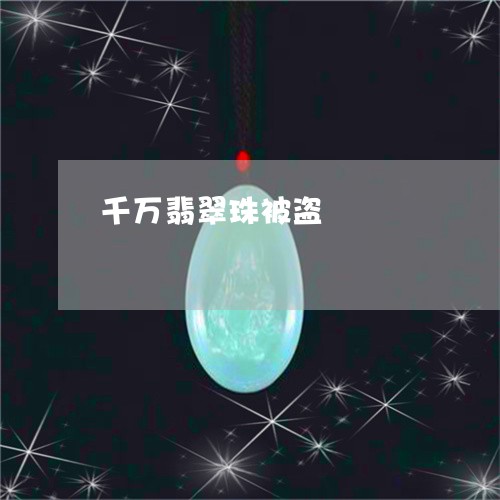 千万翡翠珠被盗/2023040426259 千万翡翠珠被盗/2023040426259