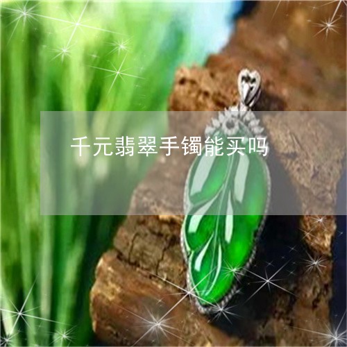 千元翡翠手镯能买吗/2023042251384 千元翡翠手镯能买吗/2023042251384