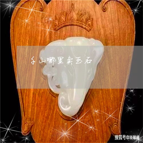 千山哪里卖玉石/2023040495257 千山哪里卖玉石/2023040495257
