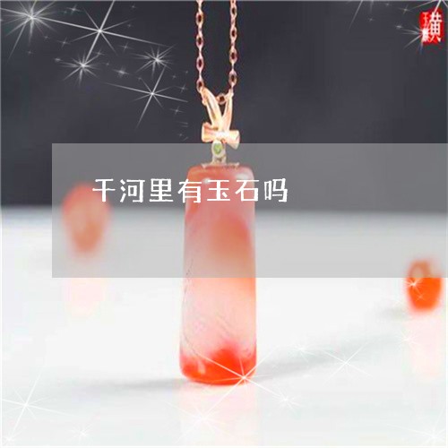 千河里有玉石吗/2023040453726 千河里有玉石吗/2023040453726