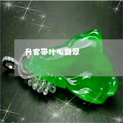 升官带什么翡翠/2023040467261