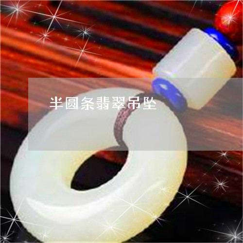 半圆条翡翠吊坠/2023040415037 半圆条翡翠吊坠/2023040415037