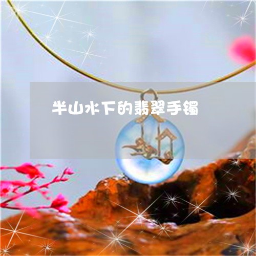 半山水下的翡翠手镯/2023042293906