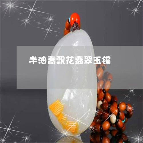半油青飘花翡翠玉镯/2023042259271 半油青飘花翡翠玉镯/2023042259271