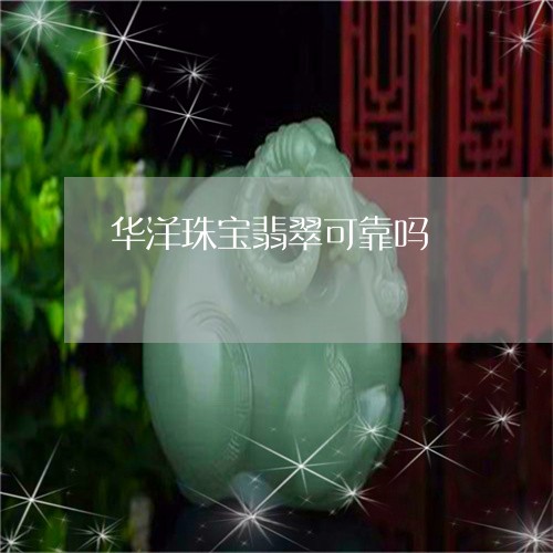 华洋珠宝翡翠可靠吗/2023042280794