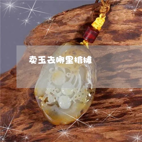 卖玉去哪里排摊/2023040494824 卖玉去哪里排摊/2023040494824