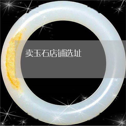 卖玉石店铺选址/2023040465715