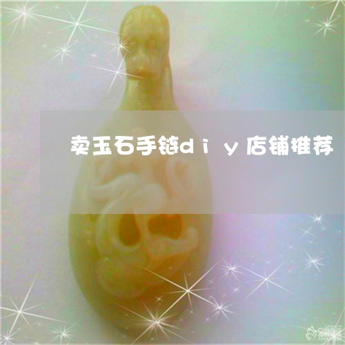 卖玉石手链diy店铺推荐/2023061953037 卖玉石手链diy店铺推荐/2023061953037