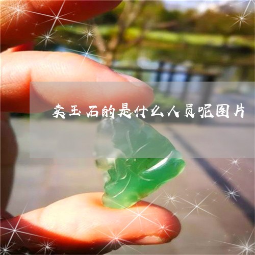 卖玉石的是什么人员呢图片/2023062866048 卖玉石的是什么人员呢图片/2023062866048
