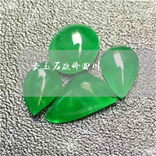 卖玉石砍价四川/2023040421703 卖玉石砍价四川/2023040421703