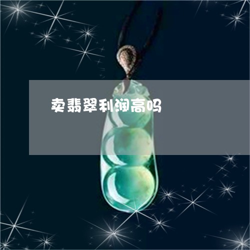 卖翡翠利润高吗/2023040484746 卖翡翠利润高吗/2023040484746