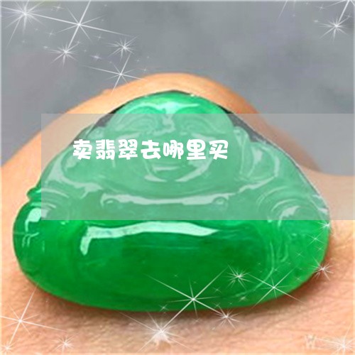 卖翡翠去哪里买/2023040482928 卖翡翠去哪里买/2023040482928