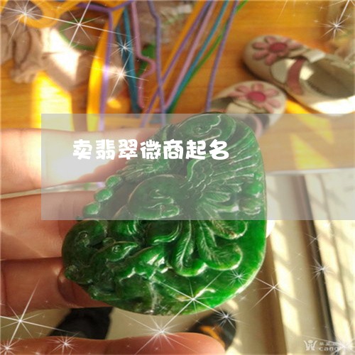 卖翡翠微商起名/2023040496280 卖翡翠微商起名/2023040496280