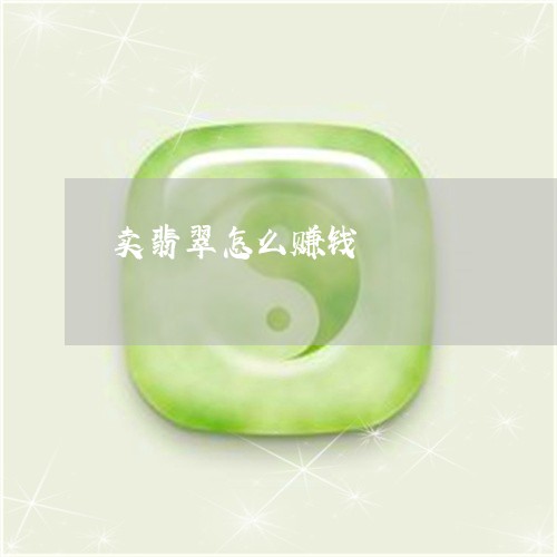 卖翡翠怎么赚钱/2023040440306