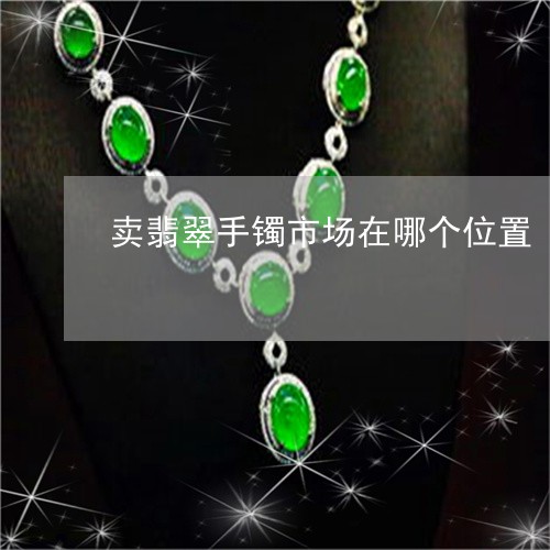卖翡翠手镯市场在哪个位置/2023062905847