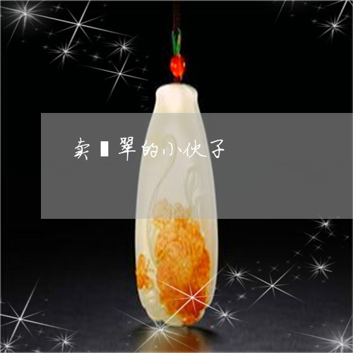 卖翡翠的小伙子/2023040415957 卖翡翠的小伙子/2023040415957
