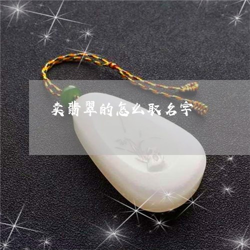 卖翡翠的怎么取名字/2023042264048 卖翡翠的怎么取名字/2023042264048