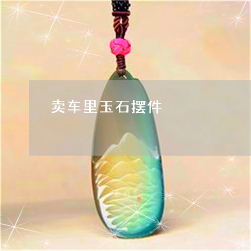 卖车里玉石摆件/2023040440592 卖车里玉石摆件/2023040440592