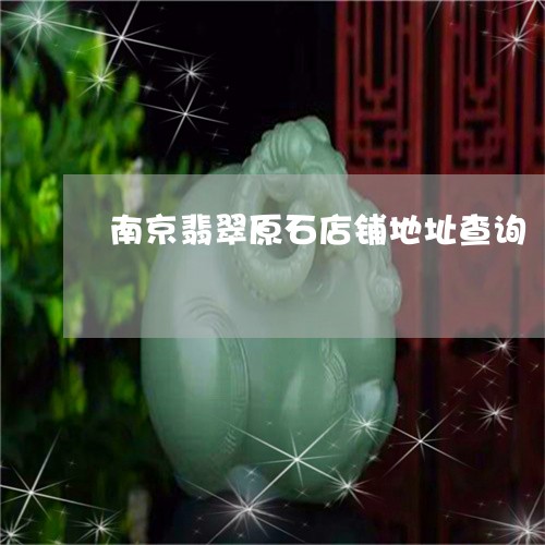 南京翡翠原石店铺地址查询/2023061977168 南京翡翠原石店铺地址查询/2023061977168