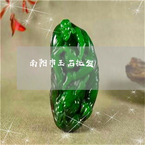 南阳市玉石批发/2023040495037 南阳市玉石批发/2023040495037