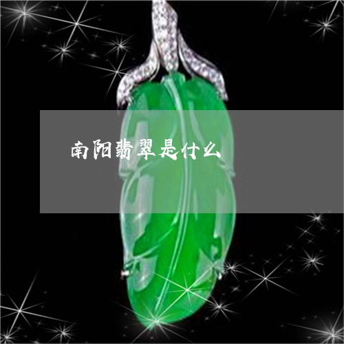 南阳翡翠是什么/2023040420494 南阳翡翠是什么/2023040420494