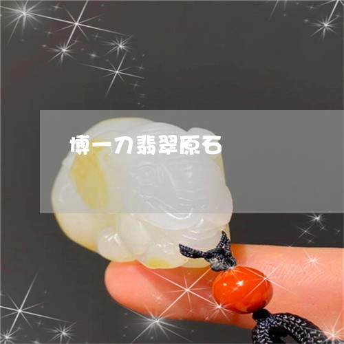 博一刀翡翠原石/2023040487252