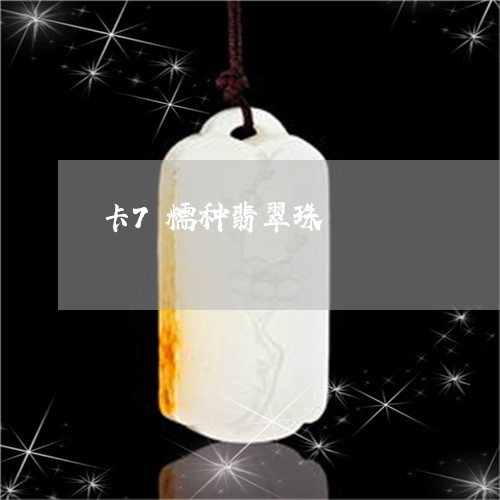 卡7糯种翡翠珠/2023040494936 卡7糯种翡翠珠/2023040494936