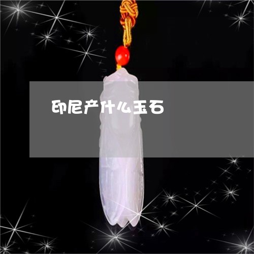 印尼产什么玉石/2023040427249 印尼产什么玉石/2023040427249