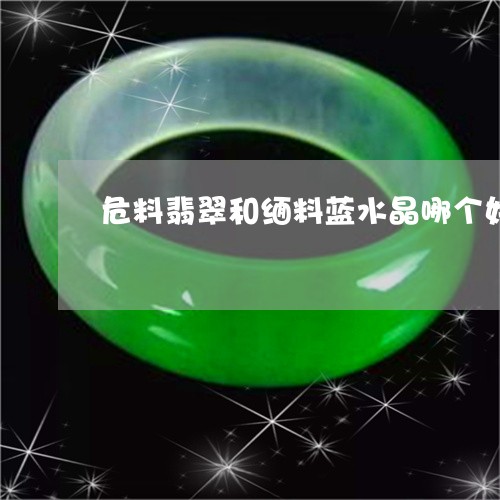 危料翡翠和缅料蓝水晶哪个好/2023063041585