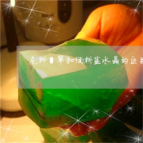 危料翡翠和缅料蓝水晶的区别/2023063050403
