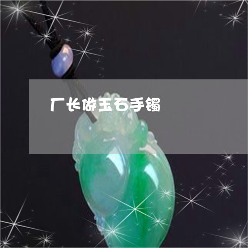 厂长做玉石手镯/2023040426268 厂长做玉石手镯/2023040426268