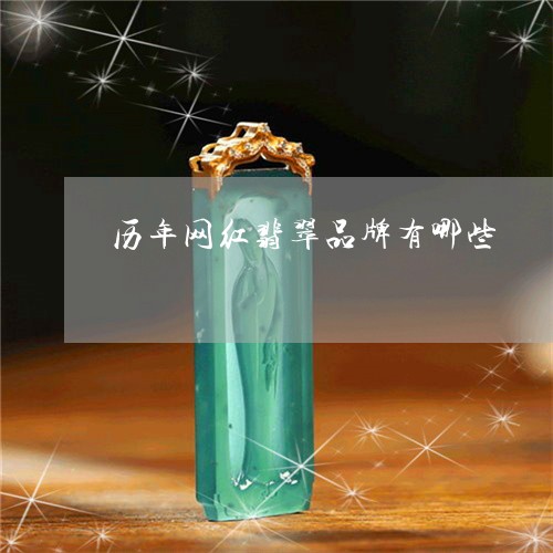 历年网红翡翠品牌有哪些/2023061820625