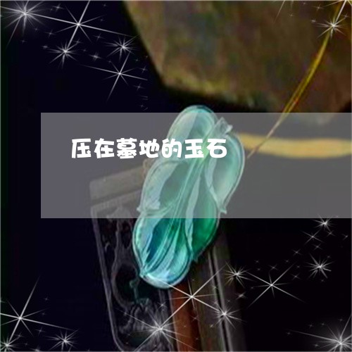 压在墓地的玉石/2023040408260 压在墓地的玉石/2023040408260