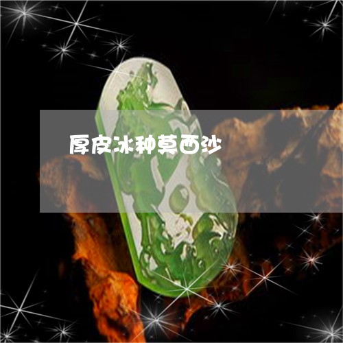 厚皮冰种莫西沙/2023040410359 厚皮冰种莫西沙/2023040410359