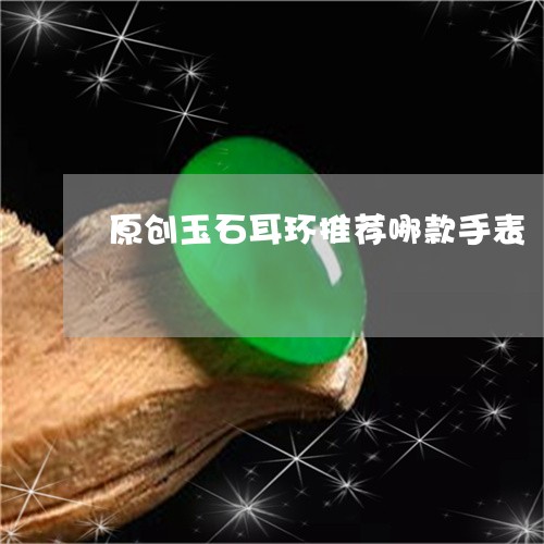 原创玉石耳环推荐哪款手表/2023062986360 原创玉石耳环推荐哪款手表/2023062986360